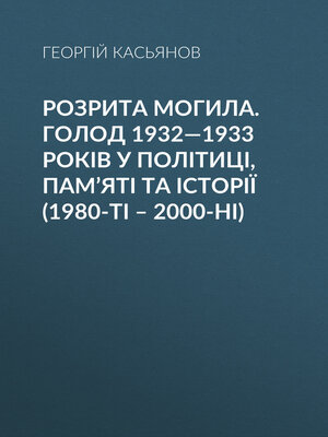 cover image of Розрита могила. Голод 1932—1933 років у політиці, пам'яті та історії (1980-ті – 2000-ні)